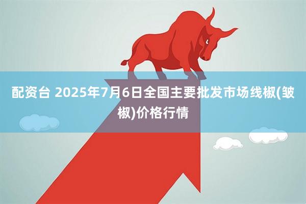 配资台 2025年7月6日全国主要批发市场线椒(皱椒)价格行情