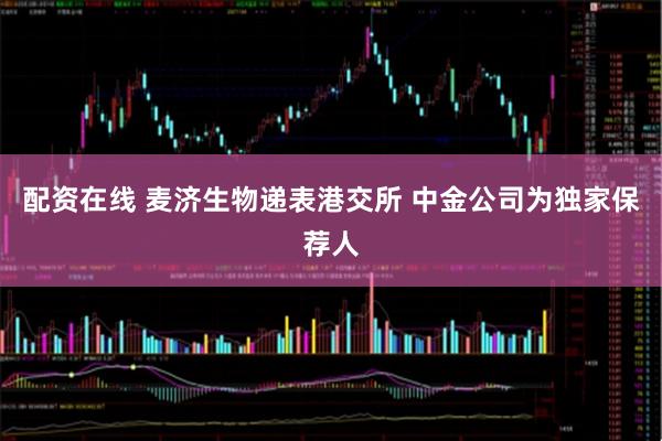 配资在线 麦济生物递表港交所 中金公司为独家保荐人