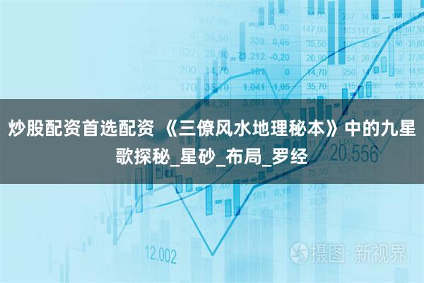 炒股配资首选配资 《三僚风水地理秘本》中的九星歌探秘_星砂_布局_罗经