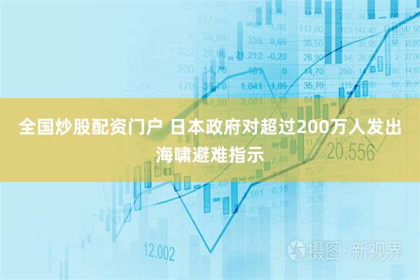 全国炒股配资门户 日本政府对超过200万人发出海啸避难指示