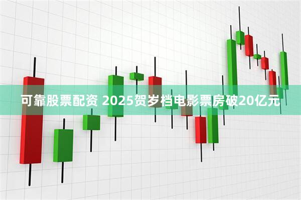 可靠股票配资 2025贺岁档电影票房破20亿元