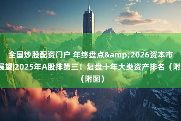 全国炒股配资门户 年终盘点&2026资本市场展望|2025年A股排第三！复盘十年大类资产排名（附图）