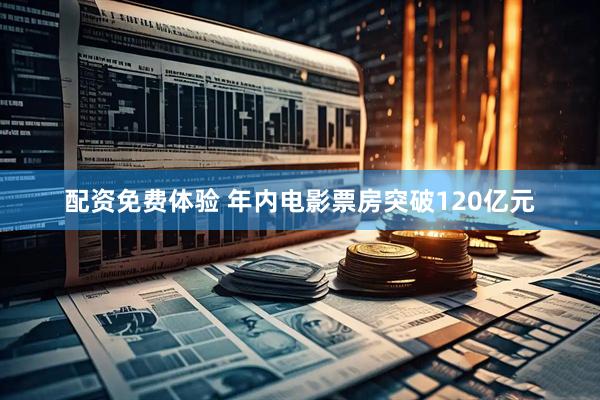 配资免费体验 年内电影票房突破120亿元