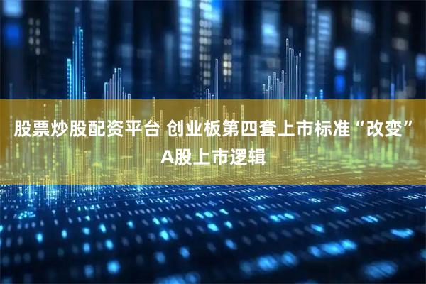 股票炒股配资平台 创业板第四套上市标准“改变”A股上市逻辑