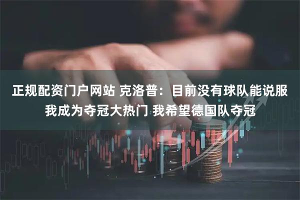 正规配资门户网站 克洛普：目前没有球队能说服我成为夺冠大热门 我希望德国队夺冠